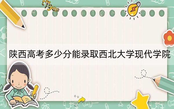 陜西高考多少分能錄取西北大學(xué)現(xiàn)代學(xué)院,？附2022-2024年最低錄取分數(shù)線