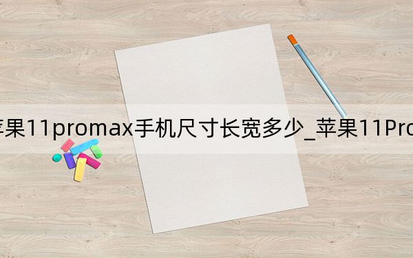蘋果11promax手機(jī)尺寸長(zhǎng)寬多少_蘋果11ProMax手機(jī)尺寸