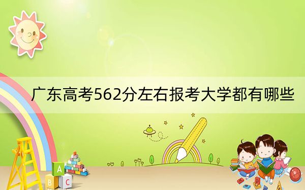 廣東高考562分左右報考大學(xué)都有哪些,?