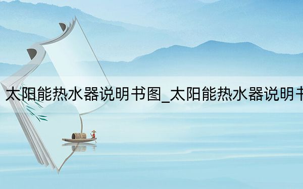 太陽能熱水器說明書圖_太陽能熱水器說明書
