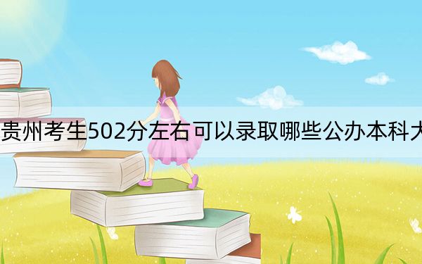 貴州考生502分左右可以錄取哪些公辦本科大學(xué),？（附帶近三年高考大學(xué)錄取名單）