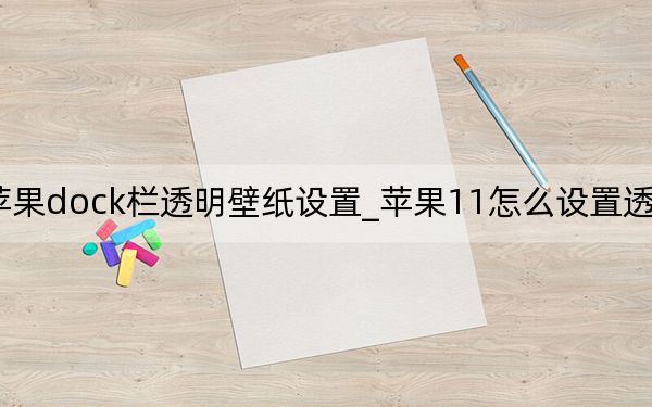 蘋果dock欄透明壁紙?jiān)O(shè)置_蘋果11怎么設(shè)置透明壁紙