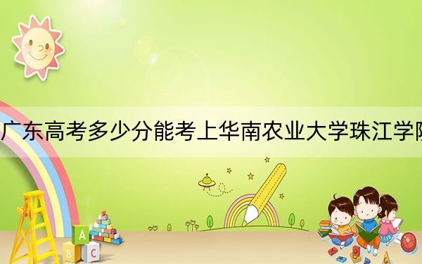 廣東高考多少分能考上華南農(nóng)業(yè)大學(xué)珠江學(xué)院？附2022-2024年最低錄取分數(shù)線