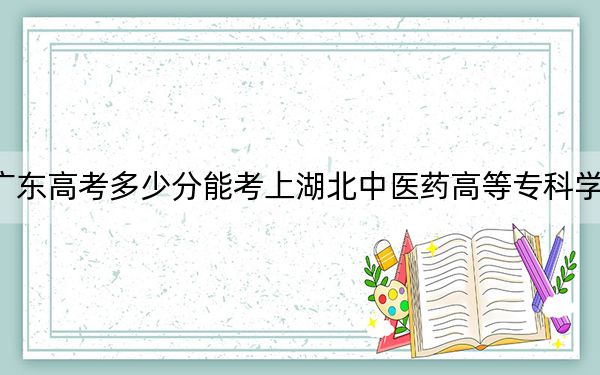 廣東高考多少分能考上湖北中醫(yī)藥高等專(zhuān)科學(xué)校？2024年歷史類(lèi)最低405分 物理類(lèi)最低410分