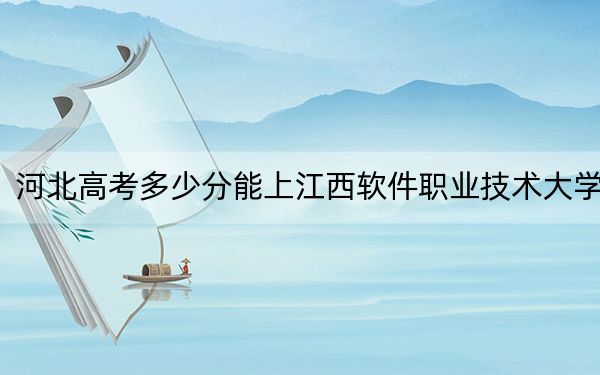 河北高考多少分能上江西軟件職業(yè)技術(shù)大學(xué),？附2022-2024年最低錄取分?jǐn)?shù)線