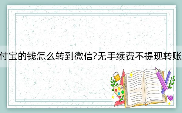 支付寶的錢怎么轉(zhuǎn)到微信?無手續(xù)費(fèi)不提現(xiàn)轉(zhuǎn)賬方法