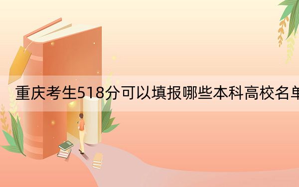 重慶考生518分可以填報(bào)哪些本科高校名單,？（供2025屆高三考生參考）