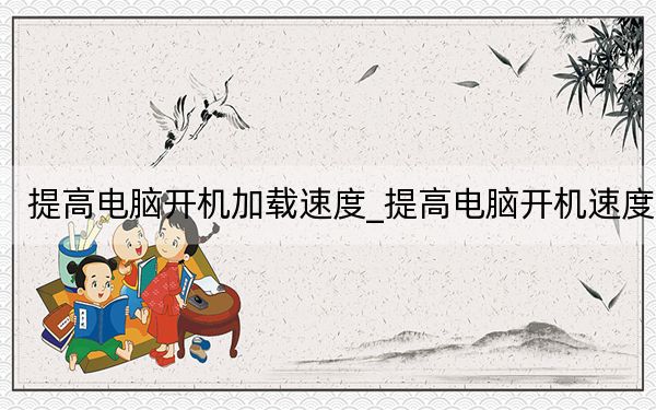 提高電腦開機加載速度_提高電腦開機速度