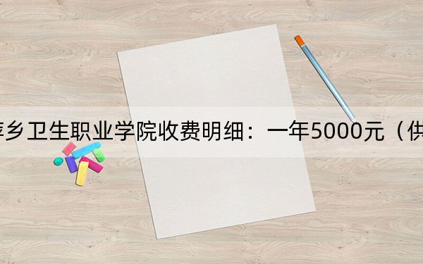 2024年萍鄉(xiāng)衛(wèi)生職業(yè)學(xué)院收費明細:一年5000元(供福建考生參考)
