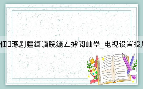 嫻蜂俊鐢?shù)瑙嗚畡〗姇灞忓湪鍝噷鎵綺電視設置投屏在哪里找