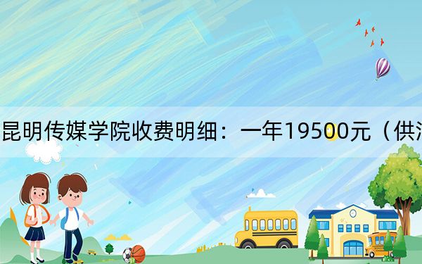 2024年昆明傳媒學(xué)院收費(fèi)明細(xì):一年19500元(供河南考生參考)