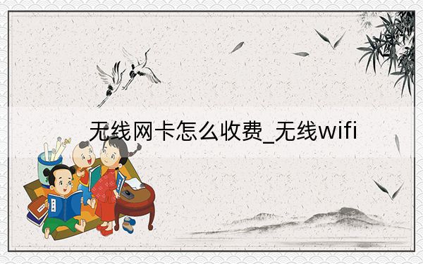 無線網(wǎng)卡怎么收費(fèi)_無線wifi