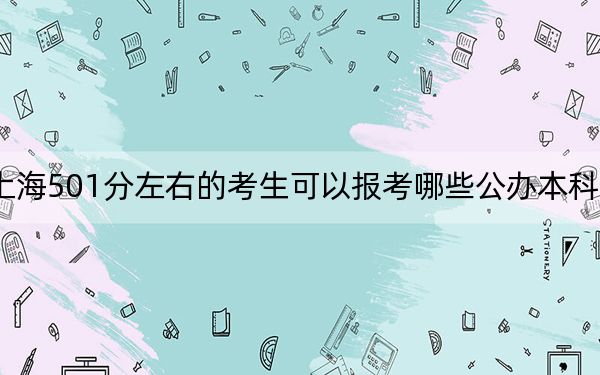 上海501分左右的考生可以報(bào)考哪些公辦本科大學(xué),? 2024年高考有17所501錄取的大學(xué)