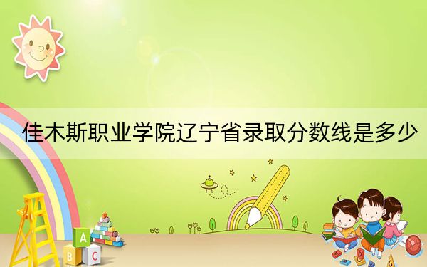 佳木斯職業(yè)學(xué)院遼寧省錄取分?jǐn)?shù)線是多少?2025年遼寧考生參考