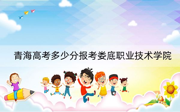 青海高考多少分報(bào)考婁底職業(yè)技術(shù)學(xué)院,？2024年文科錄取分309分 理科最低238分
