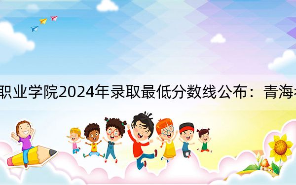 廣西科技職業(yè)學(xué)院2024年錄取最低分數(shù)線公布：青海考生2025年參考