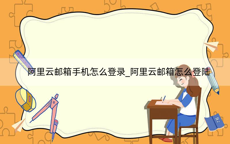 阿里云郵箱手機(jī)怎么登錄_阿里云郵箱怎么登陸