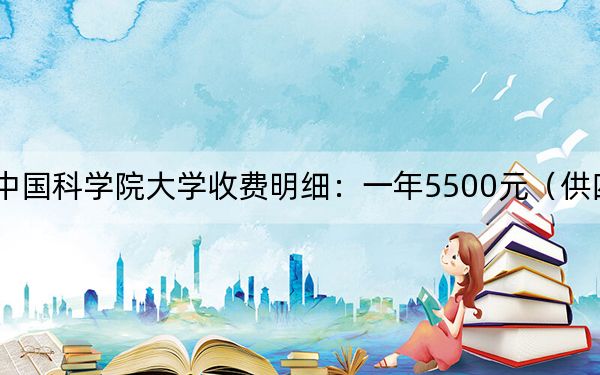2024年中國科學(xué)院大學(xué)收費(fèi)明細(xì):一年5500元(供四川考生參考)