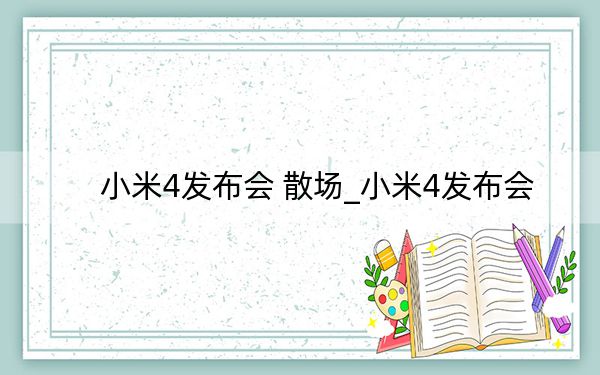 小米4發(fā)布會(huì) 散場(chǎng)_小米4發(fā)布會(huì)