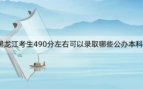 黑龍江考生490分左右可以錄取哪些公辦本科大學(xué),?(供2025屆高三考生參考)