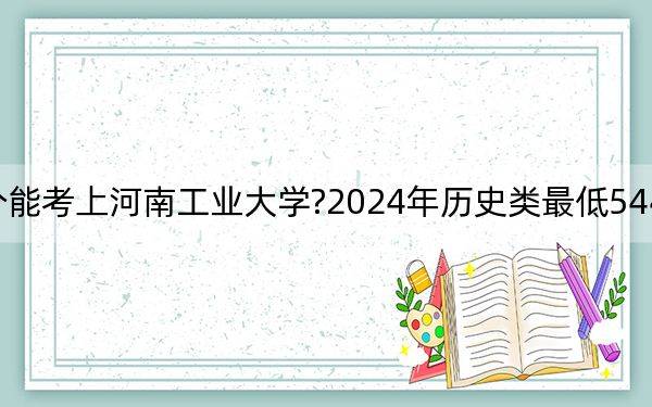 江西考生多少分能考上河南工業(yè)大學(xué)?2024年歷史類最低544分 物理類投檔線508分