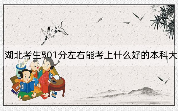 湖北考生501分左右能考上什么好的本科大學(xué),? 2024年有70所錄取最低分501的大學(xué)