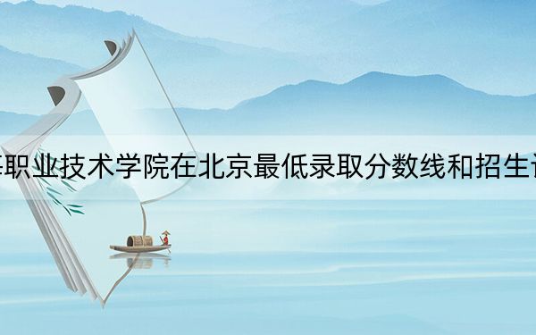 天津渤海職業(yè)技術(shù)學(xué)院在北京最低錄取分?jǐn)?shù)線和招生計(jì)劃公布,!