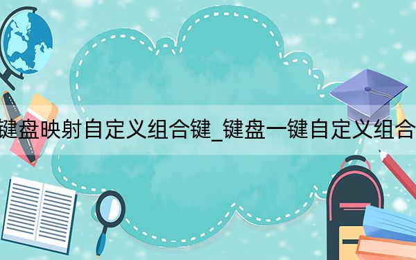 鍵盤映射自定義組合鍵_鍵盤一鍵自定義組合鍵
