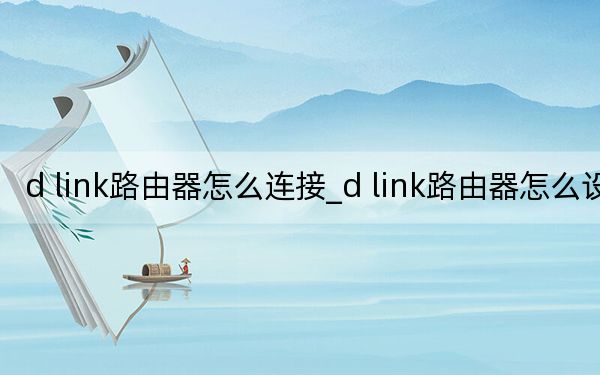 d link路由器怎么連接_d link路由器怎么設(shè)置
