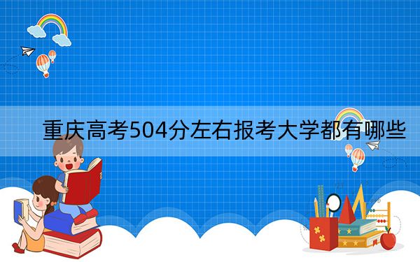 重慶高考504分左右報(bào)考大學(xué)都有哪些,?