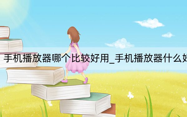 手機(jī)播放器哪個(gè)比較好用_手機(jī)播放器什么好