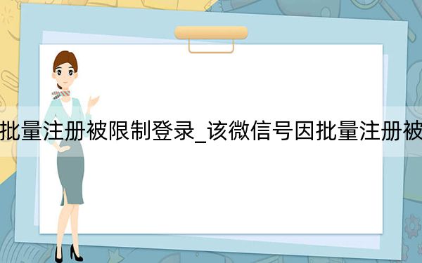 微信號批量注冊被限制登錄_該微信號因批量注冊被限制登錄