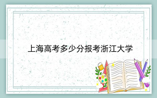 上海高考多少分報考浙江大學(xué)？2024年綜合最低580分