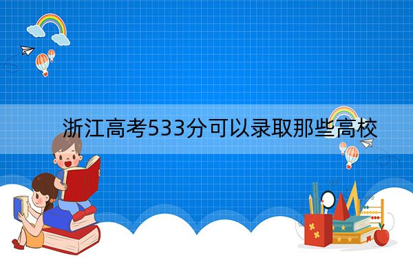 浙江高考533分可以錄取那些高校,? 2024年錄取最低分533的大學(xué)