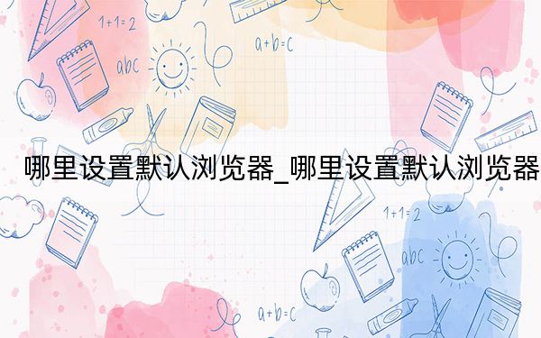 哪里設(shè)置默認(rèn)瀏覽器_哪里設(shè)置默認(rèn)瀏覽器