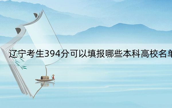 遼寧考生394分可以填報哪些本科高校名單? 2024年一共錄取20所大學