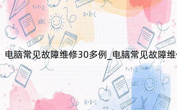 電腦常見(jiàn)故障維修30多例_電腦常見(jiàn)故障維修