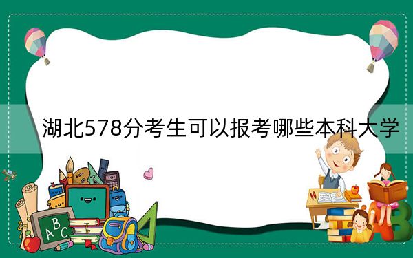 湖北578分考生可以報考哪些本科大學(xué)？
