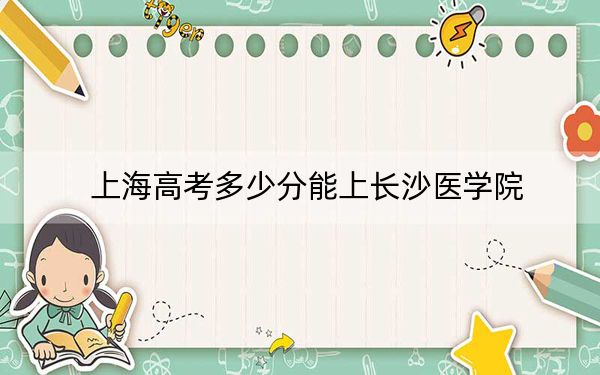 上海高考多少分能上長沙醫(yī)學(xué)院?附2022-2024年院校最低投檔線