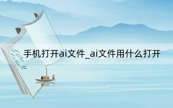 手機(jī)打開ai文件_ai文件用什么打開