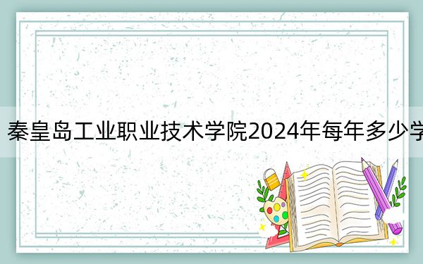 秦皇島工業(yè)職業(yè)技術(shù)學(xué)院2024年每年多少學(xué)費(fèi)?每年5000元(供河南考生參考)