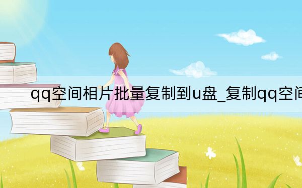 qq空間相片批量復(fù)制到u盤_復(fù)制qq空間