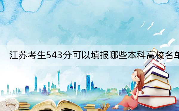 江蘇考生543分可以填報(bào)哪些本科高校名單,? 2024年有70所錄取最低分543的大學(xué)