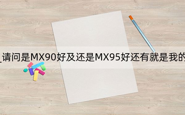 mx90_請(qǐng)問是MX90好及還是MX95好還有就是我的MP3是韓國(guó)天諾思的