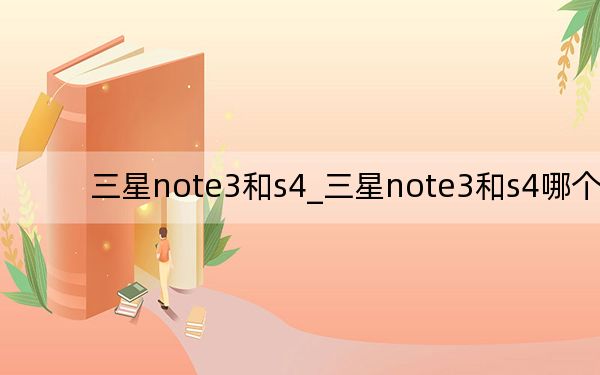 三星note3和s4_三星note3和s4哪個(gè)好