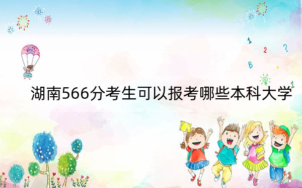 湖南566分考生可以報(bào)考哪些本科大學(xué)?(附帶2022-2024年566左右高校名單)