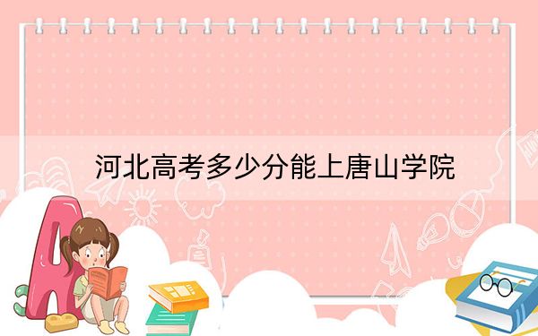 河北高考多少分能上唐山學(xué)院,？2024年歷史類(lèi)491分 物理類(lèi)投檔線483分