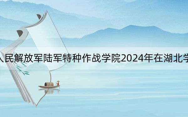 中國(guó)人民解放軍陸軍特種作戰(zhàn)學(xué)院2024年在湖北學(xué)費(fèi)是多少,?湖北考生2025年參考