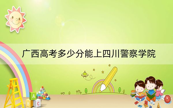 廣西高考多少分能上四川警察學(xué)院？2024年歷史類投檔線508分 物理類516分