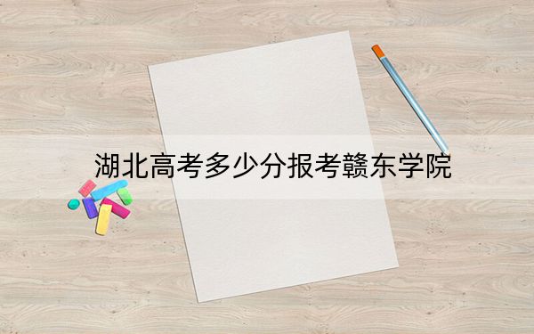 湖北高考多少分報考贛東學(xué)院,？附2022-2024年最低錄取分數(shù)線